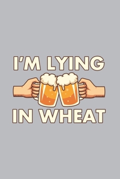Paperback I'm Lying In Wheat: Home Brewing Journal - Notebook - Workbook For Brewery, Homebrewing And Traditional Pub Fan - 6x9 - 120 Graph Paper Pa Book