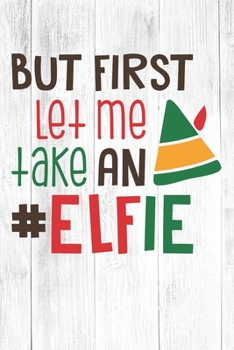 Paperback Happy But First Let Me Take An Elfie I Love You Birthday: Christmas Quote Journal / Notebook / Diary - Cute White Elephant Present Idea Book