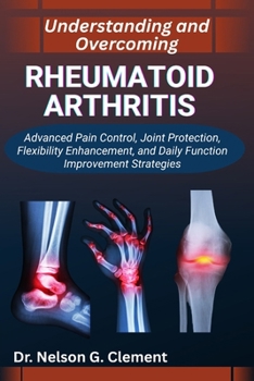 Paperback Understanding and Overcoming Rheumatoid Arthritis: Advanced Pain Control, Joint Protection, Flexibility Enhancement, and Daily Function Improvement St Book