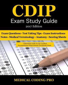Cdip Exam Study Guide - 2017 Edition: 140 Certified Documentation Improvement Practitioner Exam Questions & Answers, Tips to Pass the Exam, Medical Terminology, Common Anatomy, Secrets to Reducing Exa