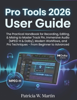 Pro Tools User Guide 2026: The Practical Handbook for Recording, Editing, & Mixing to Master Track Pin, Immersive Audio (MPEG-H & Dolby), Modern ... Pro Techniques – From Beginner to Advanced