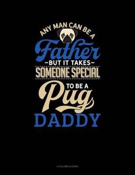 Paperback Any Man Can Be a Father But It Takes Someone Special to Be a Pug Daddy: 3 Column Ledger Book