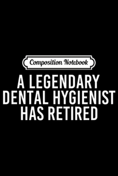 Composition Notebook: LEGENDARY DENTAL HYGIENIST HAS RETIRED Funny Retirement Gift  Journal/Notebook Blank Lined Ruled 6x9 100 Pages