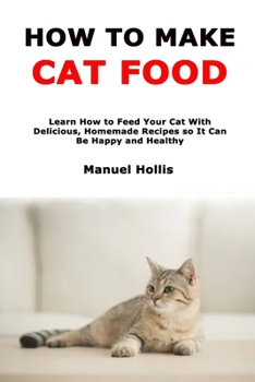 Paperback How to Make Cat Food: Learn How to Feed Your Cat With Delicious, Homemade Recipes so It Can Be Happy and Healthy Book