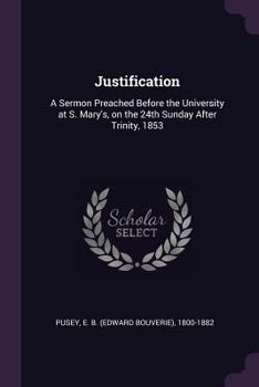 Paperback Justification: A Sermon Preached Before the University at S. Mary's, on the 24th Sunday After Trinity, 1853 Book
