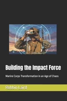 Building the Impact Force: Marine Corps Transformation in an Age of Chaos (USMC Transformation)