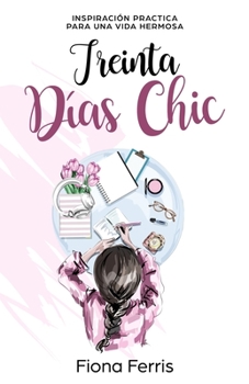 Treinta Días Chic: Inspiración practica para una vida hermosa (Spanish Edition)