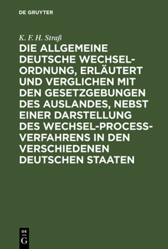 Die Allgemeine Deutsche Wechsel-Ordnung, Erl�utert Und Verglichen Mit Den Gesetzgebungen Des Auslandes, Nebst Einer Darstellung Des Wechsel-Proce�-Verfahrens in Den Verschiedenen Deutschen Staaten