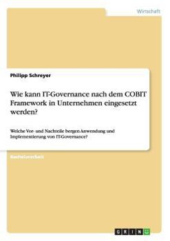 Wie kann IT-Governance nach dem COBIT Framework in Unternehmen eingesetzt werden?: Welche Vor- und Nachteile bergen Anwendung und Implementierung von IT-Governance?