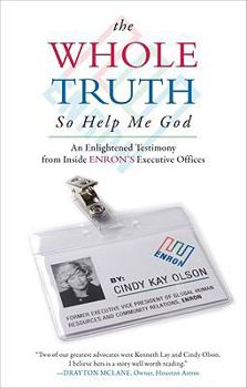 Paperback The Whole Truth...so Help Me God: An Enlightened Testimony from Inside Enron's Executive Offices Book
