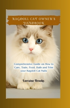 Paperback Ragdoll Cat Owner's Handbook: Comprehensive Guide on How to Care, Train, Feed, Bath and Trim your Ragdoll Cat Nails Book