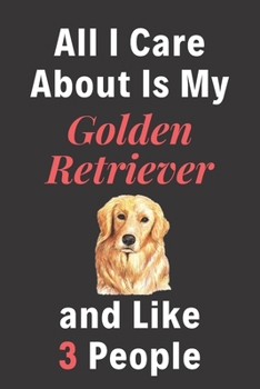 All I Care About Is My Golden Retriever And Like 3 People - Pet Notebook/Journal: Funny Pet Notebook/Journal
