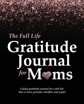 Paperback The Full Life Gratitude Journal for Moms: A daily gratitude journal for a full life that is more grateful, mindful, and joyful Book
