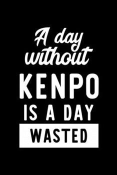 A Day Without Kenpo Is A Day Wasted: Notebook for Kenpo Lover | Great Christmas & Birthday Gift Idea for Kenpo Fan | Kenpo Journal | Kenpo Fan Diary | 100 pages 6x9 inches