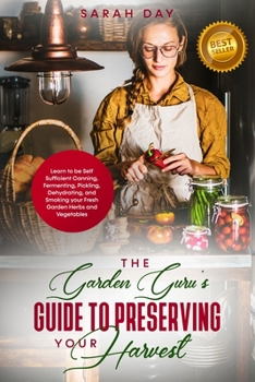 Paperback The Garden Guru's Guide to Preserving Your Harvest: Learn How to Be Self Sufficient: Canning, Fermenting, Pickling, Dehydrating, and Smoking Your Fres Book