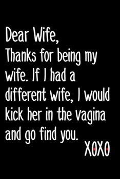 Dear Wife, Thanks For Being My Wife If I Had A Different Wife I Would Kick Her In The Vagina And Go Find You: 6x9 120 Page Wide Ruled Notebook