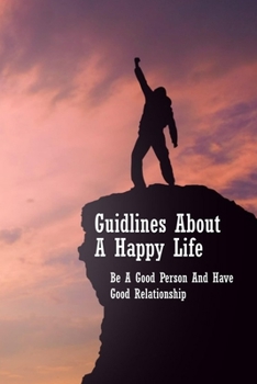 Paperback Guidlines About A Happy Life: Be A Good Person And Have Good Relationship: Having Better Relationship With Others Book