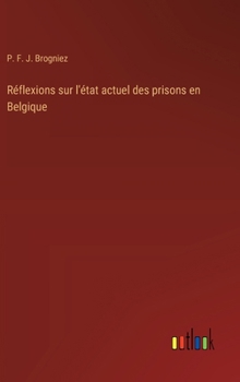 Réflexions sur l'état actuel des prisons en Belgique (French Edition)