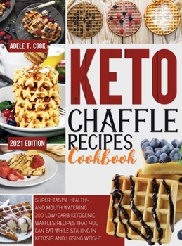 Hardcover Keto Chaffle Recipes Cookbook 2021: Super-Tasty, Healthy, And Mouth Watering 200 Low-Carb Ketogenic Waffles Recipes That You Can Eat While Staying In Book
