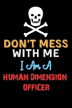 Paperback Don't Mess With Me I Am A HUMAN DIMENSION OFFICER - Funny HUMAN DIMENSION OFFICER Notebook And Journal Gift Ideas: Lined Notebook / Journal Gift, 120 Book