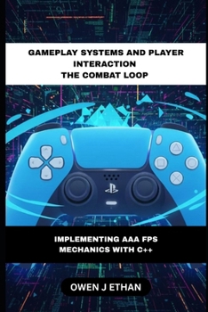Gameplay Systems And Player Interaction The Combat Loop: Implementing AAA FPS Mechanics With C++