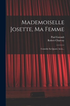 Mademoiselle Josette, Ma Femme: Com�die En Quatre Actes...
