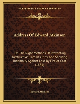 Paperback Address Of Edward Atkinson: On The Right Methods Of Preventing Destructive Fires In Cities, And Securing Indemnity Against Loss By Fire At Cost (1 Book