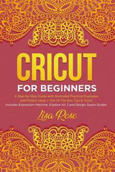 Paperback Cricut For Beginners: A Step-by-Step Guide with Illustrated Practical Examples and Project Ideas + Out Of The Box Tips & Tricks Includes Exp Book