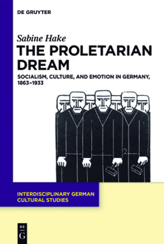 Hardcover The Proletarian Dream: Socialism, Culture, and Emotion in Germany, 1863-1933 Book