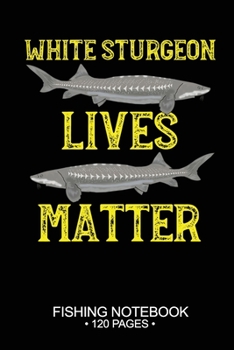 Paperback White Sturgeon Lives Matter Fishing Notebook 120 Pages: 6"x 9'' College Ruled Lined Paperback White Sturgeon Fish-ing Freshwater Game Fly Journal Comp Book