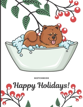 Sketchbook Happy Holidays: Silly Chow Chow Puppy Dog in Bath Tub Cover with Holly Floral Plant Design on Notebook and Journal. Perfect Doodling, ... Writing Book for Kids and Adult of All Ages.