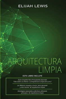 Arquitectura Limpia: 3 en 1- Guía para principiantes + Consejos y trucos + Estrategias avanzadas y eficaces que utilizan principios de arquitectura limpia (Spanish Edition)