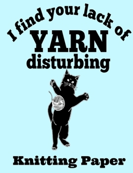 I Find Your Lack of Yarn Disturbing Knitting Paper: Cute Cat Knitting Crochet Craft Needlework Book Notepad Notebook Composition and Journal Gratitude Dot Diary