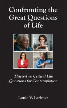 Confronting the Great Questions of Life: Thirty-Two Critical Life Questions for Contemplation