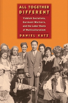 All Together Different: Yiddish Socialists, Garment Workers, and the Labor Roots of Multiculturalism - Book  of the Goldstein-Goren Series in American Jewish History