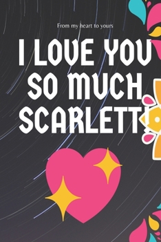 I love you so much Scarlett Notebook Gift For Women and Girls: Lined Notebook / Journal Gift, 120 Pages, 6x9, Soft Cover, Matte Finish