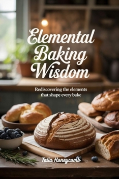 Paperback Elemental Baking Wisdom: Rediscovering the Elements that Shape Every Bake Book