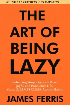 Paperback The Art of Being Lazy: Embracing Simplicity for a More Joyful and Productive Life - Small Effort, Big Impacts Inspired By James Clear Teachin Book