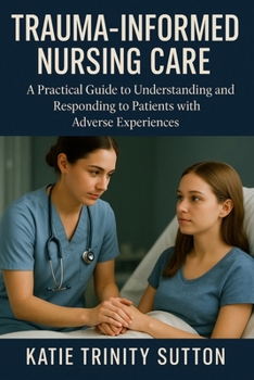 Paperback Trauma-Informed Nursing Care: A Practical Guide to Understanding and Responding to Patients with Adverse Experiences Book