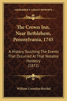 Paperback The Crown Inn, Near Bethlehem, Pennsylvania, 1745: A History, Touching The Events That Occurred At That Notable Hostelry (1872) Book