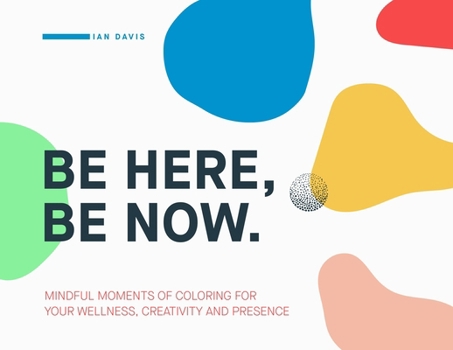 Paperback Be Here, Be Now: Mindful Moments of Coloring for your wellness, creativity and presence Book