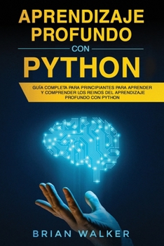 Paperback Aprendizaje profundo con Python: Guía completa para principiantes para aprender y comprender los reinos del aprendizaje profundo con Python (Libro En [Spanish] Book