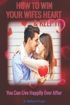 Paperback How to Win Your Wifes Heart & Keep It: You Can Live Happily Ever After Book