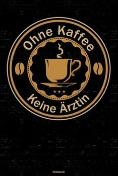 Ohne Kaffee keine Ärztin Notizbuch: Ärztin Journal DIN A5 liniert 120 Seiten Geschenk (German Edition)