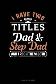 Paperback I Have Two Titles Dad and Step Dad and I Rock Them Both: Mileage Log Book