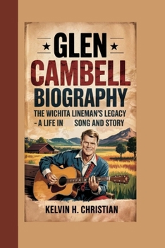 GLEN CAMPBELL BIOGRAPHY: The Wichita Lineman’s Legacy – A Life in Song and Story