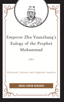 Hardcover Emperor Zhu Yuanzhang's Eulogy of the Prophet Muhammad: Historical, Literary, and Linguistic Analyses Book