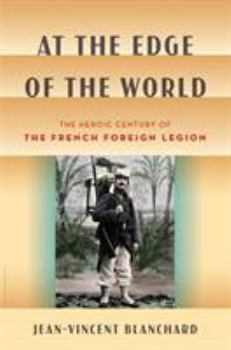 Hardcover At the Edge of the World: The Heroic Century of the French Foreign Legion Book