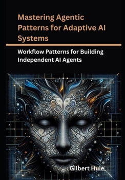 Paperback Mastering Agentic Patterns for Adaptive AI Systems: Workflow Patterns for Building Independent AI Agents Book
