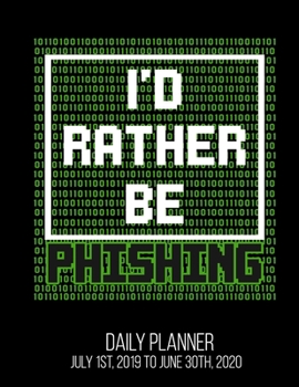 I'd Rather Be Phishing Daily Planner July 1st, 2019 To June 30th, 2020: Funny Hacker Cyber Security Professional Hacking Daily Planner